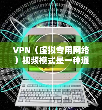 VPN(虚拟专用网络)视频模式是一种通过VPN连接来观看或传输视频内容的方式,旨在提供更加安全、隐私的观看体验。以下是关于VPN视频模式的一些关键点和解释 VPN(虚拟专用网络)视频模式是一种通过VPN连接来观看或传输视频内容的方式,旨在提供更加安全、隐私的观看体验。以下是关于VPN视频模式的一些关键点和解释