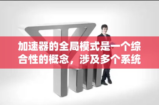 加速器的全局模式是一个综合性的概念,涉及多个系统层面的优化和管理,以实现整体性能的提升和资源的高效利用。以下是对加速器全局模式的详细分析 加速器的全局模式是一个综合性的概念,涉及多个系统层面的优化和管理,以实现整体性能的提升和资源的高效利用。以下是对加速器全局模式的详细分析