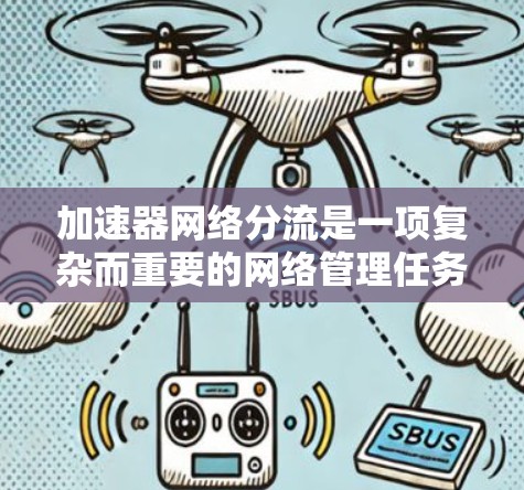 加速器网络分流是一项复杂而重要的网络管理任务,主要用于高效地分配和管理网络流量,以满足不同的应用需求和优化网络性能。以下是对加速器网络分流的详细分析 加速器网络分流是一项复杂而重要的网络管理任务,主要用于高效地分配和管理网络流量,以满足不同的应用需求和优化网络性能。以下是对加速器网络分流的详细分析