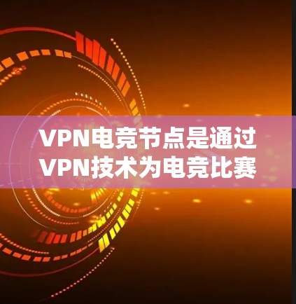 VPN电竞节点是通过VPN技术为电竞比赛提供安全、稳定且优化的网络连接解决方案。以下是关于VPN电竞节点的详细分析 VPN电竞节点是通过VPN技术为电竞比赛提供安全、稳定且优化的网络连接解决方案。以下是关于VPN电竞节点的详细分析
