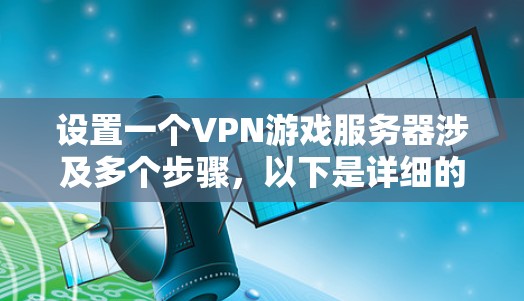 设置一个VPN游戏服务器涉及多个步骤,以下是详细的指南,帮助您顺利完成配置 设置一个VPN游戏服务器涉及多个步骤,以下是详细的指南,帮助您顺利完成配置