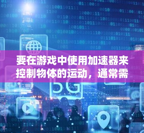 要在游戏中使用加速器来控制物体的运动,通常需要将加速器与游戏系统进行连接。以下是一些常见的加速器游戏连接方法和步骤 要在游戏中使用加速器来控制物体的运动,通常需要将加速器与游戏系统进行连接。以下是一些常见的加速器游戏连接方法和步骤