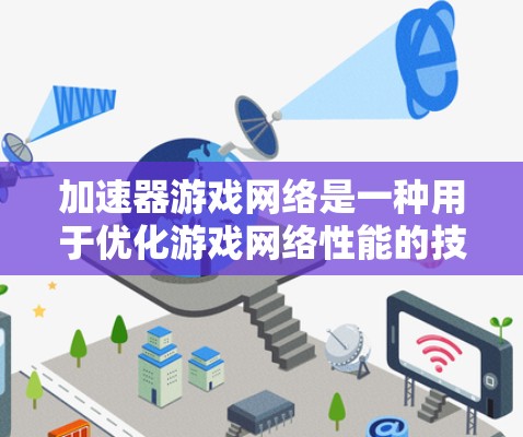 加速器游戏网络是一种用于优化游戏网络性能的技术,旨在减少延迟和提高数据传输效率,从而提升玩家体验。以下是对加速器游戏网络的详细分析和总结 加速器游戏网络是一种用于优化游戏网络性能的技术,旨在减少延迟和提高数据传输效率,从而提升玩家体验。以下是对加速器游戏网络的详细分析和总结