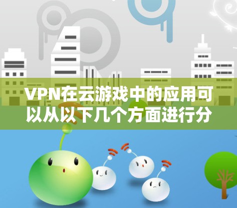 VPN在云游戏中的应用可以从以下几个方面进行分析 VPN在云游戏中的应用可以从以下几个方面进行分析