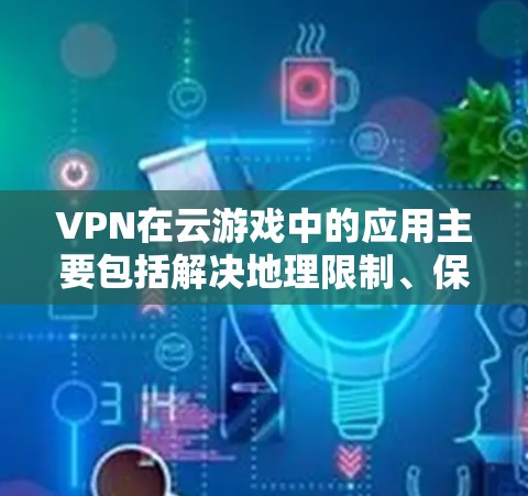 VPN在云游戏中的应用主要包括解决地理限制、保护隐私和安全、防止网络攻击等方面。以下是对VPN在云游戏优化的详细分析 VPN在云游戏中的应用主要包括解决地理限制、保护隐私和安全、防止网络攻击等方面。以下是对VPN在云游戏优化的详细分析
