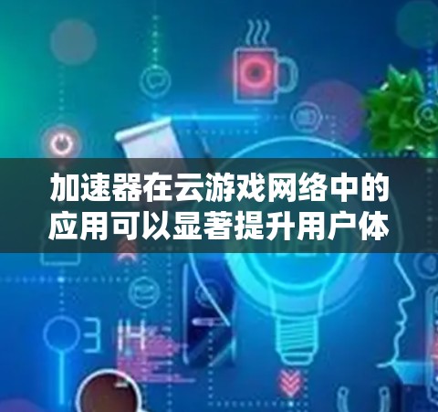 加速器在云游戏网络中的应用可以显著提升用户体验,通过优化数据传输和加速资源访问,减少延迟并提高带宽利用率。以下是加速器在云游戏网络中的主要作用和应用场景 加速器在云游戏网络中的应用可以显著提升用户体验,通过优化数据传输和加速资源访问,减少延迟并提高带宽利用率。以下是加速器在云游戏网络中的主要作用和应用场景
