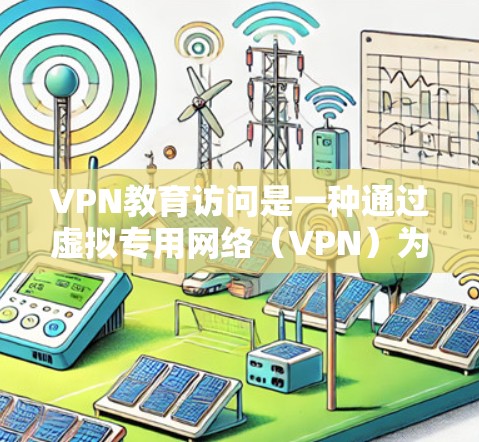 VPN教育访问是一种通过虚拟专用网络（VPN）为用户提供安全远程访问内部网络资源的技术。以下是对VPN教育访问的详细分析和总结