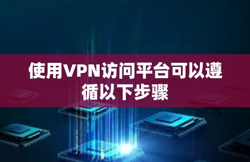 使用VPN访问平台可以遵循以下步骤 使用VPN访问平台可以遵循以下步骤