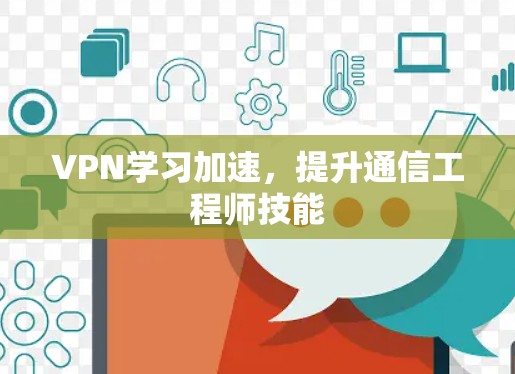 VPN学习加速,提升通信工程师技能 VPN学习加速,提升通信工程师技能