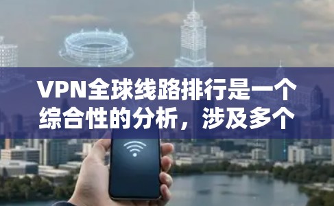VPN全球线路排行是一个综合性的分析,涉及多个因素来评估各地区的VPN服务质量。以下是对该问题的详细分析和总结 VPN全球线路排行是一个综合性的分析,涉及多个因素来评估各地区的VPN服务质量。以下是对该问题的详细分析和总结