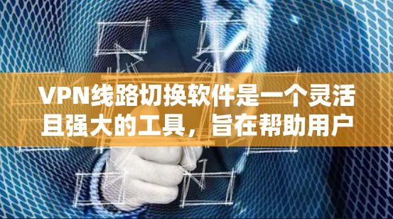 VPN线路切换软件是一个灵活且强大的工具,旨在帮助用户管理和优化VPN连接。以下是对这些软件的详细分析和总结 VPN线路切换软件是一个灵活且强大的工具,旨在帮助用户管理和优化VPN连接。以下是对这些软件的详细分析和总结