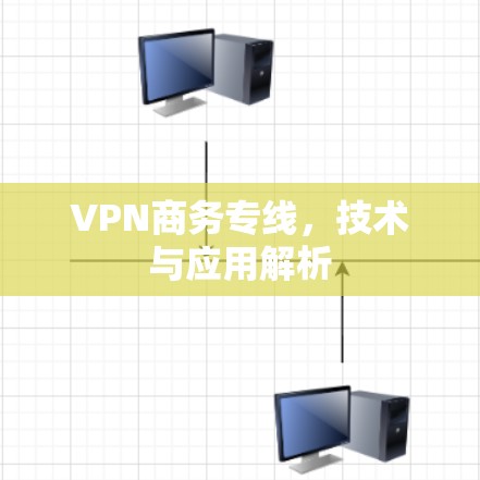 VPN商务专线，技术与应用解析