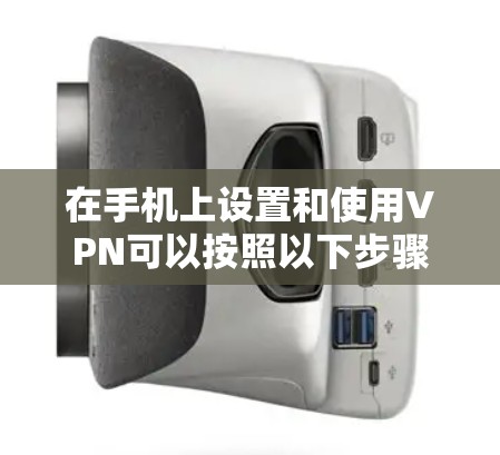 在手机上设置和使用VPN可以按照以下步骤进行 在手机上设置和使用VPN可以按照以下步骤进行