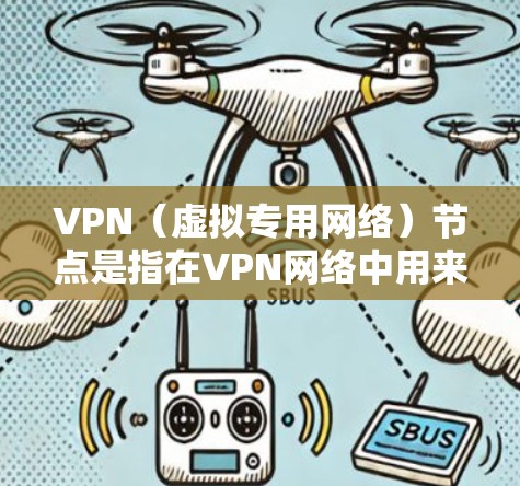 VPN（虚拟专用网络）节点是指在VPN网络中用来提供服务的物理或虚拟设备。这些节点通常由VPN服务提供商或企业自行部署，用于管理和分配VPN连接。以下是关于VPN节点的一些关键点
