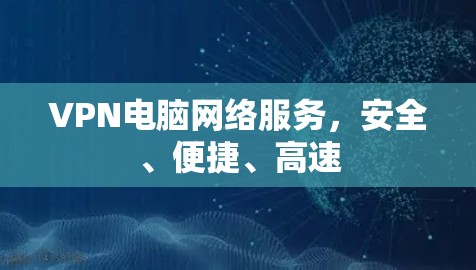 VPN电脑网络服务,安全、便捷、高速 VPN电脑网络服务,安全、便捷、高速