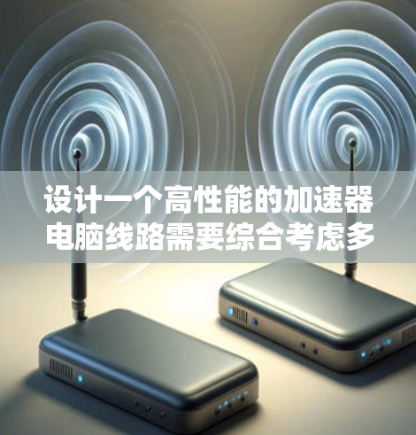 设计一个高性能的加速器电脑线路需要综合考虑多个因素,包括处理器、内存、存储、图形显卡、电源、散热和网络接口等。以下是一个典型的高性能加速器电脑线路设计的总结 设计一个高性能的加速器电脑线路需要综合考虑多个因素,包括处理器、内存、存储、图形显卡、电源、散热和网络接口等。以下是一个典型的高性能加速器电脑线路设计的总结