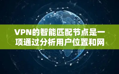 VPN的智能匹配节点是一项通过分析用户位置和网络状况，自动选择最优服务器的功能，旨在提升连接速度、稳定性和安全性。以下是对这一功能的详细分析和总结