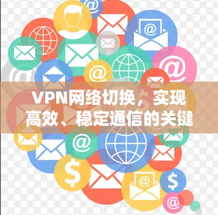 VPN网络切换，实现高效、稳定通信的关键技术