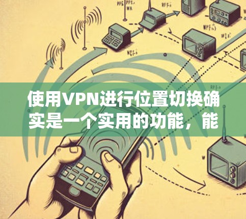 使用VPN进行位置切换确实是一个实用的功能,能够帮助用户绕过地理限制,保护隐私,并访问受限的内容。以下是详细的步骤指南,帮助您完成VPN位置切换 使用VPN进行位置切换确实是一个实用的功能,能够帮助用户绕过地理限制,保护隐私,并访问受限的内容。以下是详细的步骤指南,帮助您完成VPN位置切换