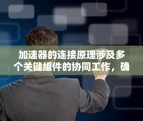 加速器的连接原理涉及多个关键组件的协同工作,确保粒子能够稳定、有效地加速和导向。以下是加速器连接的主要原理 加速器的连接原理涉及多个关键组件的协同工作,确保粒子能够稳定、有效地加速和导向。以下是加速器连接的主要原理