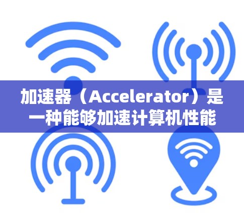 加速器(Accelerator)是一种能够加速计算机性能的硬件或软件组件,通常用于提高计算速度、处理复杂任务或加速特定应用程序的性能。对于小白来说,了解加速器的基本概念和使用方法是一个很好的开始 加速器(Accelerator)是一种能够加速计算机性能的硬件或软件组件,通常用于提高计算速度、处理复杂任务或加速特定应用程序的性能。对于小白来说,了解加速器的基本概念和使用方法是一个很好的开始
