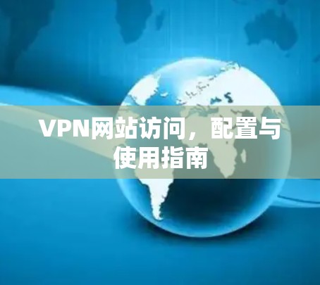 VPN网站访问，配置与使用指南