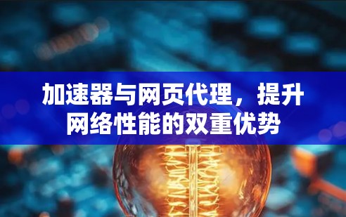 加速器与网页代理,提升网络性能的双重优势 加速器与网页代理,提升网络性能的双重优势