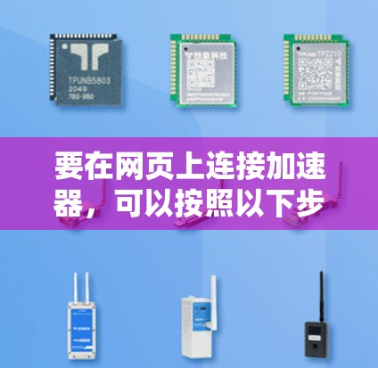 要在网页上连接加速器,可以按照以下步骤进行操作 要在网页上连接加速器,可以按照以下步骤进行操作