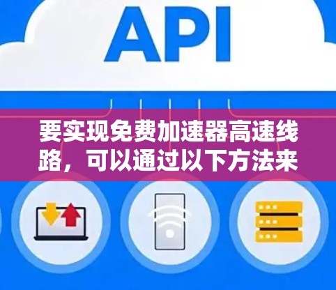 要实现免费加速器高速线路,可以通过以下方法来优化网络速度和性能。以下是一些常见的免费加速器和技术方案,适用于不同的场景和需求 要实现免费加速器高速线路,可以通过以下方法来优化网络速度和性能。以下是一些常见的免费加速器和技术方案,适用于不同的场景和需求