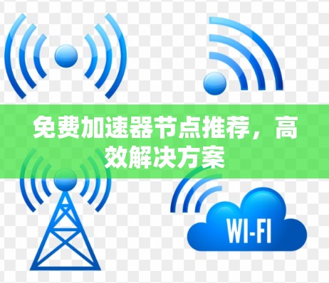 免费加速器节点推荐，高效解决方案