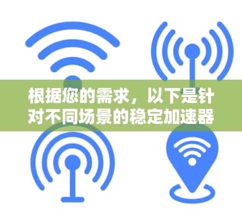 根据您的需求，以下是针对不同场景的稳定加速器推荐