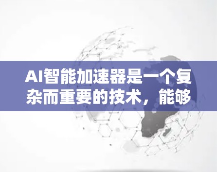 AI智能加速器是一个复杂而重要的技术，能够显著提升AI模型的训练和推理效率。以下是对AI智能加速器的详细分析和总结