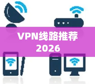 VPN线路推荐2026 VPN线路推荐2026