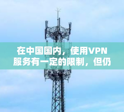 在中国国内，使用VPN服务有一定的限制，但仍然有一些合法的选项可以使用。以下是一些可能对你有帮助的信息和建议