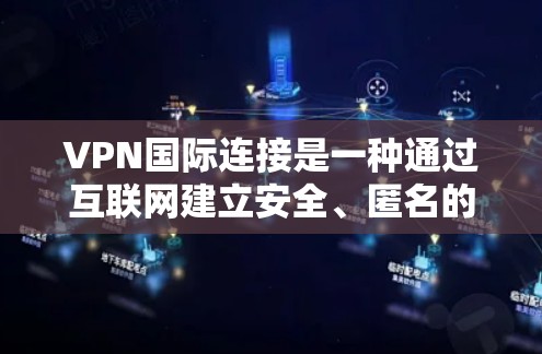 VPN国际连接是一种通过互联网建立安全、匿名的专用网络通道的技术，允许用户在跨国环境中安全地访问网络资源。以下是关于VPN国际连接的详细解释