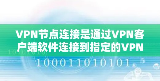 VPN节点连接是通过VPN客户端软件连接到指定的VPN服务器，确保数据传输的安全性和隐私性。以下是详细的步骤和注意事项