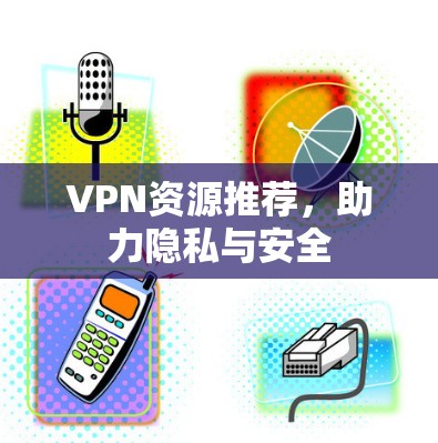 VPN资源推荐,助力隐私与安全 VPN资源推荐,助力隐私与安全