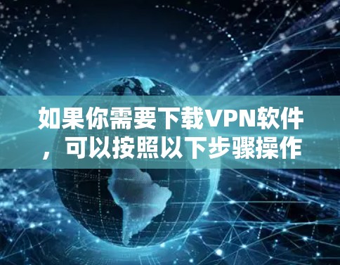 如果你需要下载VPN软件，可以按照以下步骤操作