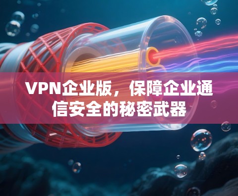VPN企业版，保障企业通信安全的秘密武器
