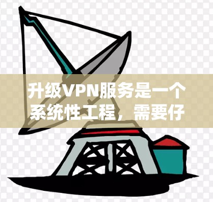 升级VPN服务是一个系统性工程,需要仔细规划和执行。以下是一步步的指南,帮助您顺利完成升级 升级VPN服务是一个系统性工程,需要仔细规划和执行。以下是一步步的指南,帮助您顺利完成升级