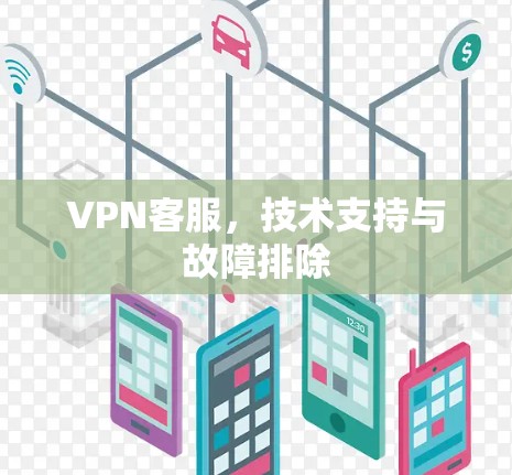VPN客服,技术支持与故障排除 VPN客服,技术支持与故障排除