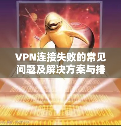 VPN连接失败的常见问题及解决方案与排查指南 VPN连接失败的常见问题及解决方案与排查指南