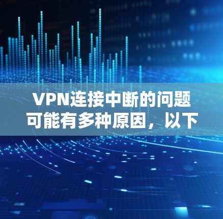 VPN连接中断的问题可能有多种原因,以下是一些常见的原因及解决方法 VPN连接中断的问题可能有多种原因,以下是一些常见的原因及解决方法