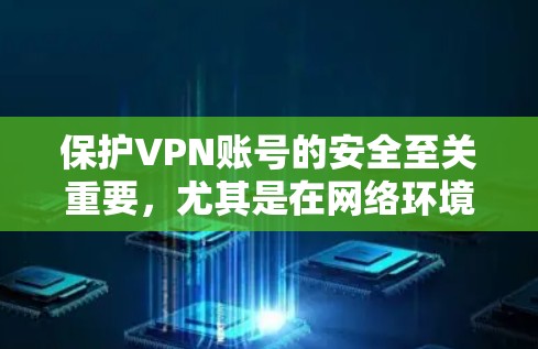保护VPN账号的安全至关重要,尤其是在网络环境复杂且潜在风险较高的今天。以下是一些关键的账号保护建议 保护VPN账号的安全至关重要,尤其是在网络环境复杂且潜在风险较高的今天。以下是一些关键的账号保护建议