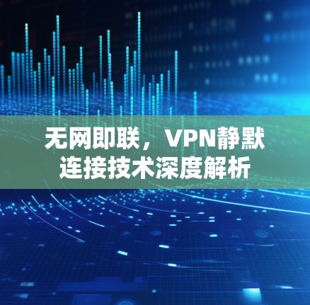 无网即联,VPN静默连接技术深度解析 无网即联,VPN静默连接技术深度解析