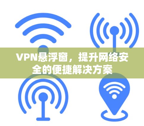 VPN悬浮窗,提升网络安全的便捷解决方案 VPN悬浮窗,提升网络安全的便捷解决方案