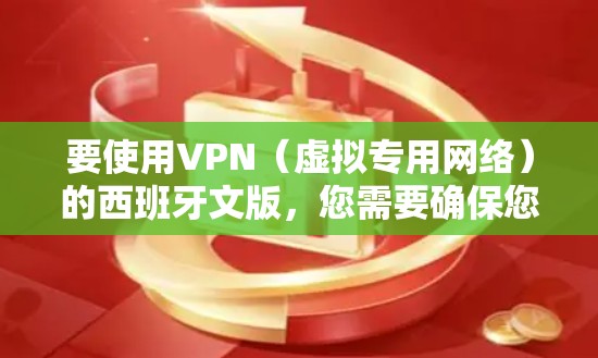 要使用VPN(虚拟专用网络)的西班牙文版,您需要确保您选择的VPN服务提供西班牙语支持。如果您正在寻找西班牙语版本的VPN客户端,以下是一些常见的步骤 要使用VPN(虚拟专用网络)的西班牙文版,您需要确保您选择的VPN服务提供西班牙语支持。如果您正在寻找西班牙语版本的VPN客户端,以下是一些常见的步骤