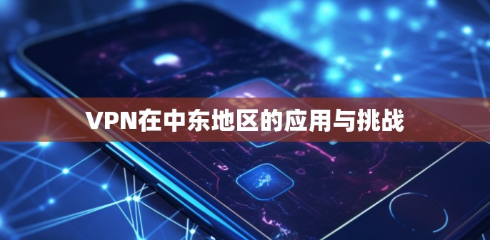VPN在中东地区的应用与挑战 VPN在中东地区的应用与挑战