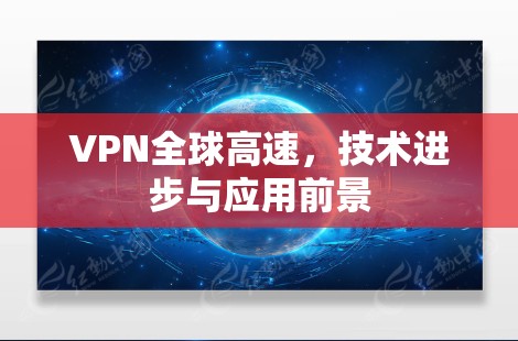 VPN全球高速,技术进步与应用前景 VPN全球高速,技术进步与应用前景