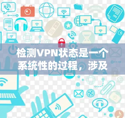 检测VPN状态是一个系统性的过程，涉及多个步骤和方法。以下是检测VPN状态的分步指南，适用于不同操作系统